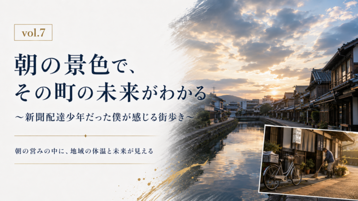 vol.7 朝の景色で、その町の未来がわかる 〜新聞配達少年だった僕が感じる街歩き〜